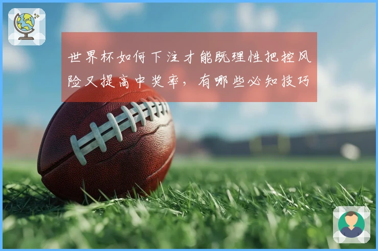 世界杯如何下注才能既理性把控风险又提高中奖率，有哪些必知技巧